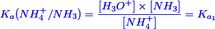 \blue{K_a(NH_4^+/NH_3) = \dfrac{[H_3O^+] \times [NH_3]}{[NH_4^+]} = K_{a_1}}